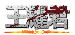 王耀君 (attack on 耀君)