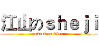 江山のｓｈｅｊｉ (attack on titan)