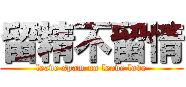 留精不留情 (leave spam no leave love)