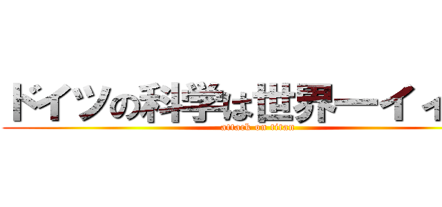 ドイツの科学は世界一イィィィ (attack on titan)