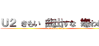 Ｕ２ きもい 曲出すな 嫌われ者 (attack on titan)