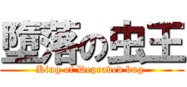 墮落の虫王 (King of Depraved bug )