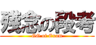 殘念の段考 (GG of Exam)