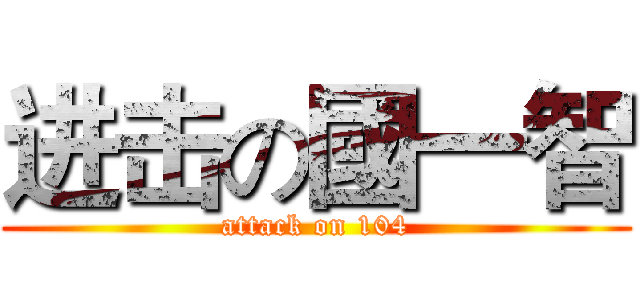 进击の國一智 (attack on 104)