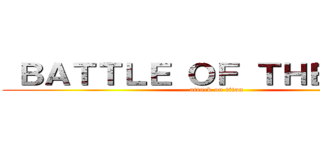 ＢＡＴＴＬＥ ＯＦ ＴＨＥＡＴＥＲ (attack on titan)