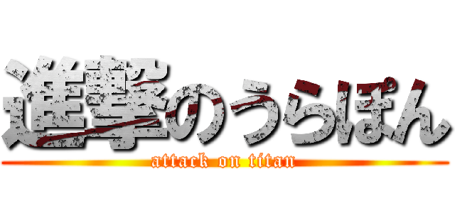 進撃のうらぽん (attack on titan)