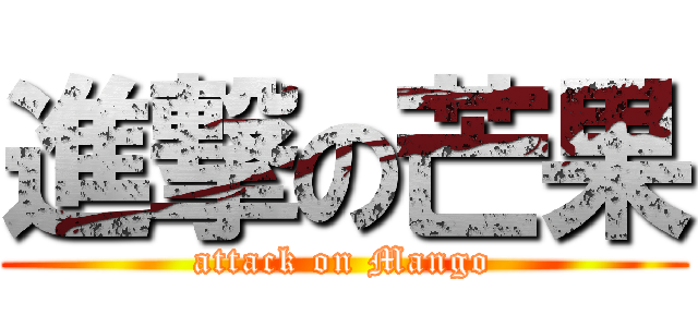 進撃の芒果 (attack on Mango)