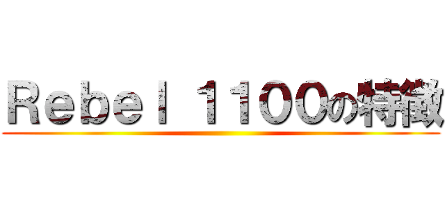 Ｒｅｂｅｌ １１００の特徴 ()