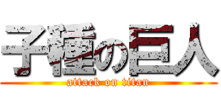 子種の巨人 (attack on titan)