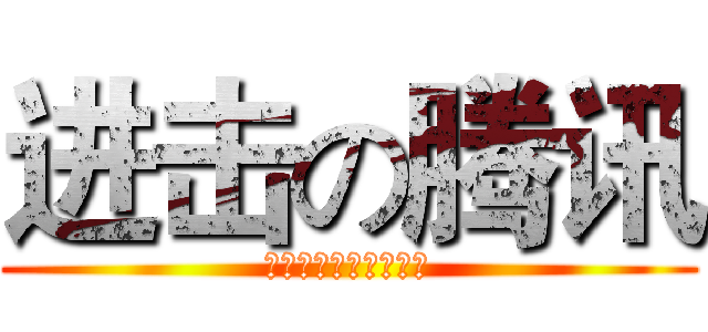 进击の腾讯 (微信用户报告你懂了吗)
