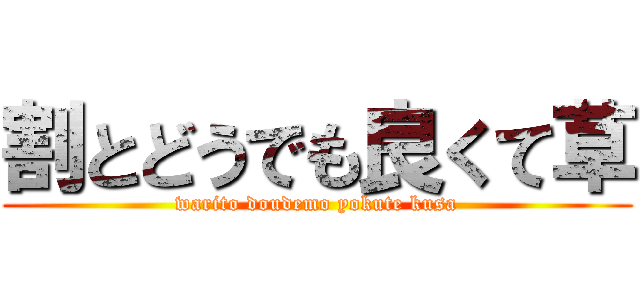 割とどうでも良くて草 (warito doudemo yokute kusa)