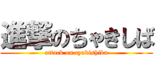 進撃のちゃきしば (attack on cyakishiba)