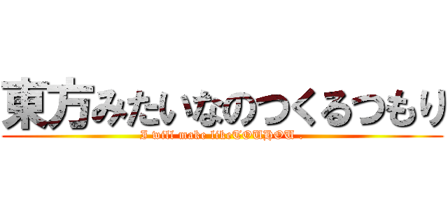 東方みたいなのつくるつもり (I will make likeTOUHOU .)