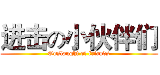 进击の小伙伴们 (Onslaught of friends)