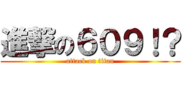 進撃の６０９！？ (attack on titan)