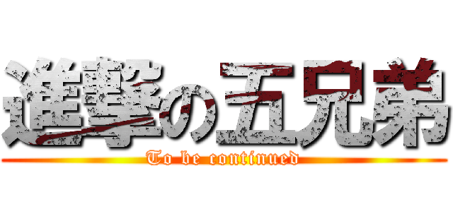進撃の五兄弟 (To be continued)