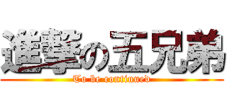 進撃の五兄弟 (To be continued)