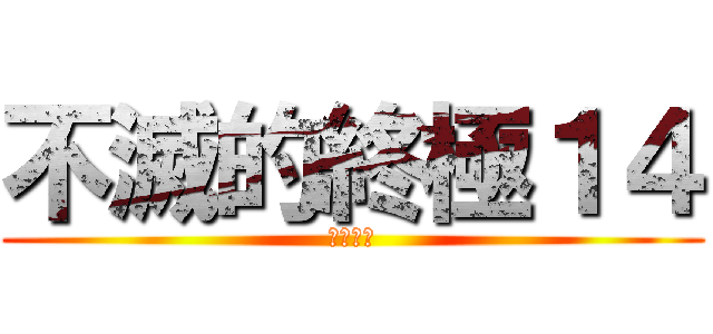 不滅的終極１４ (永不解散)