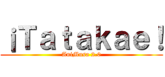 ¡Ｔａｔａｋａｅ！ (AniMusa 2.0)