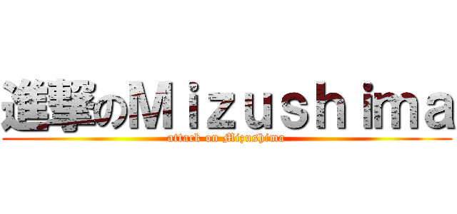 進撃のＭｉｚｕｓｈｉｍａ (attack on Mizushima)