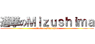 進撃のＭｉｚｕｓｈｉｍａ (attack on Mizushima)