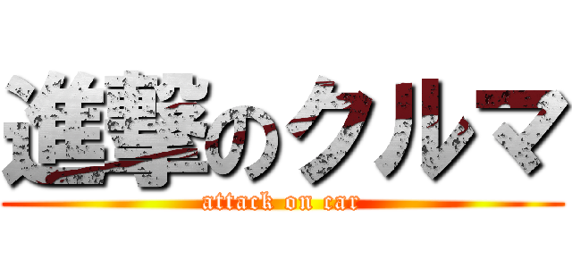 進撃のクルマ (attack on car)