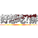 好想吃雞排 ()