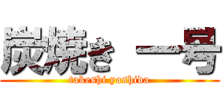 炭焼き 一号 (takeshi yoshida)