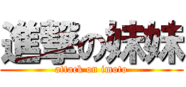 進撃の妹妹 (attack on imoto)