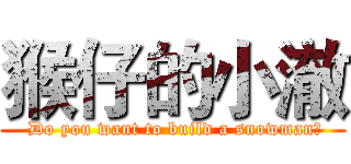 猴仔的小澈 ( Do you want to build a snowman?)