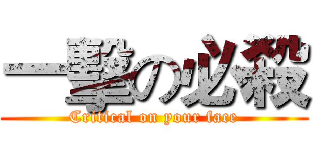 一擊の必殺 (Critical on your face)