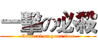 一擊の必殺 (Critical on your face)