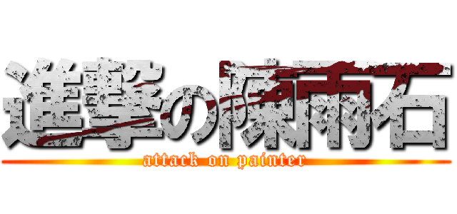 進撃の陳雨石 (attack on painter)