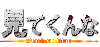 見てくんな (attack on titan)