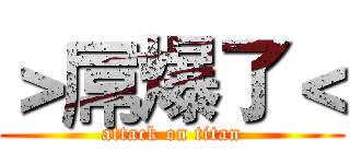＞屌爆了＜ (attack on titan)