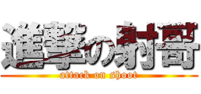 進撃の射哥 (attack on shoot)