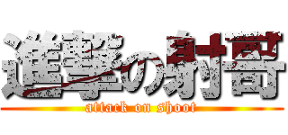 進撃の射哥 (attack on shoot)