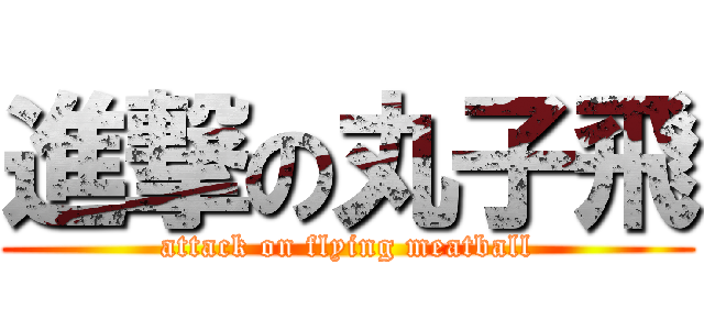 進撃の丸子飛 (attack on flying meatball)