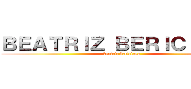 ＢＥＡＴＲＩＺ ＢＥＲＩＣＩＡＮＯ (beatriz bericiano)