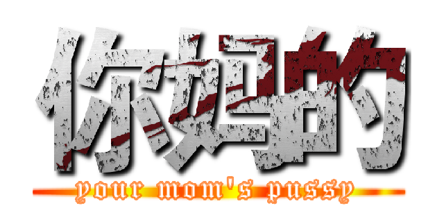 你妈的 (your mom's pussy)