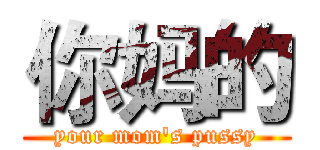 你妈的 (your mom's pussy)