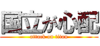 国立が心配 (attack on titan)