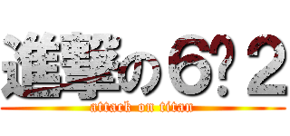 進撃の６−２ (attack on titan)