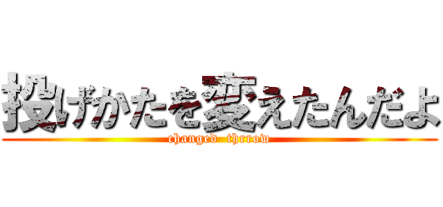 投げかたを変えたんだよ (changed  thrrow)