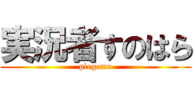 実況者すのはら (plegemu)
