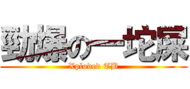 勁爆の一坨屎 (Xploded TB)