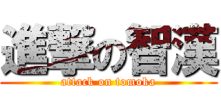 進撃の智漢 (attack on tomoka)