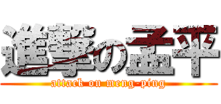 進撃の孟平 (attack on meng-ping)