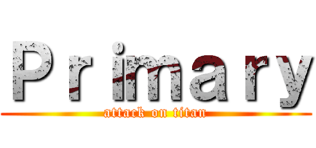 Ｐｒｉｍａｒｙ (attack on titan)