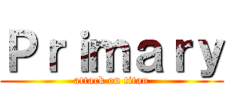 Ｐｒｉｍａｒｙ (attack on titan)